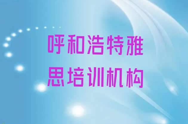 呼和浩特雅思培训哪个正规名单更新汇总”