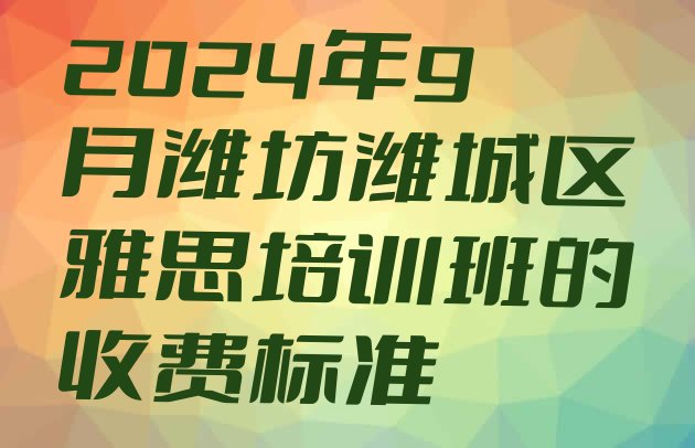 2024年9月潍坊潍城区雅思培训班的收费标准”