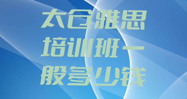 太仓雅思培训班一般多少钱”