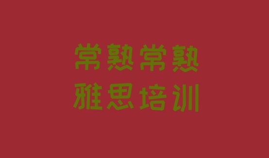 十大2024年9月常熟正规雅思培训学校推荐一览排行榜