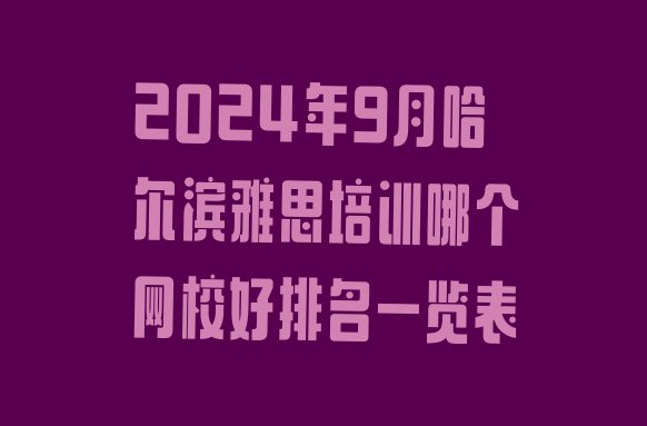 2024年9月哈尔滨雅思培训哪个网校好排名一览表”