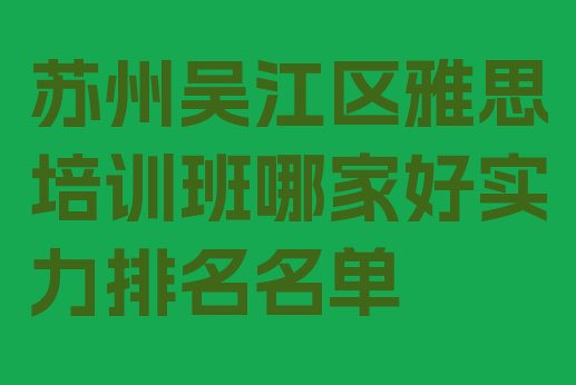 苏州吴江区雅思培训班哪家好实力排名名单”