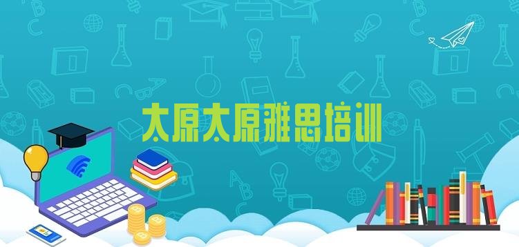 2024年9月太原迎泽区雅思培训价格”