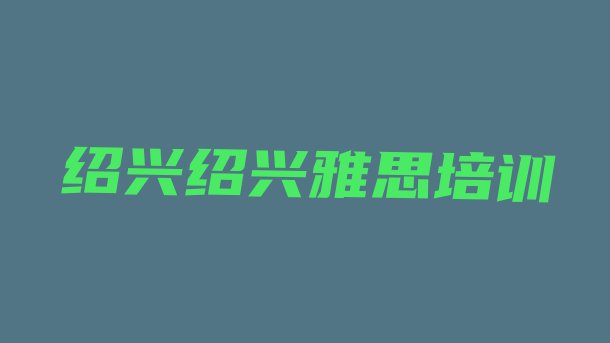 2024年绍兴雅思培训说明排名前十”