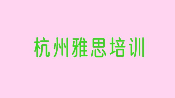 杭州余杭区雅思培训费用实力排名名单”