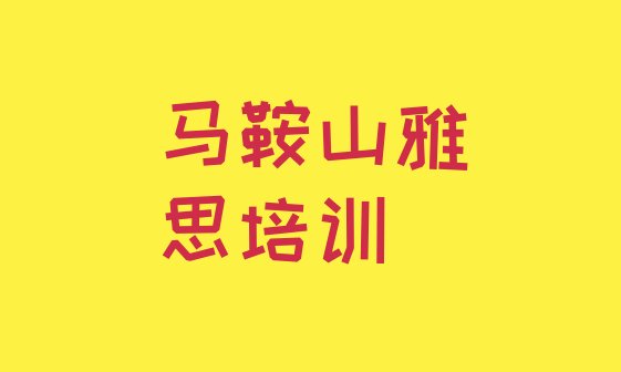 2024年马鞍山一般雅思培训班多少钱名单更新汇总”