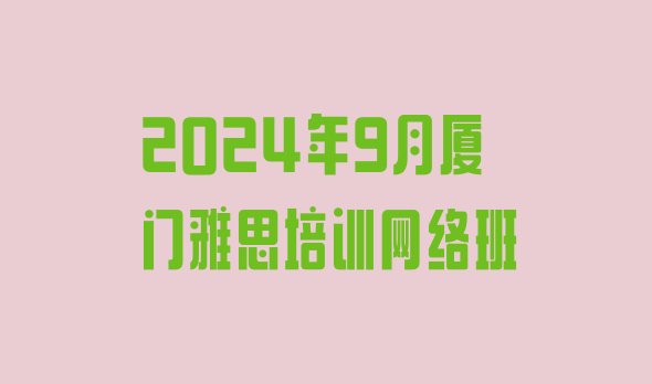 十大2024年9月厦门雅思培训网络班排行榜