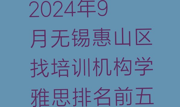 十大2024年9月无锡惠山区找培训机构学雅思排名前五排行榜