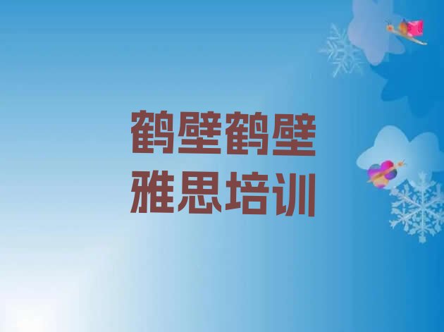 2024年9月鹤壁淇滨区雅思培训班一般学多久排名前五”