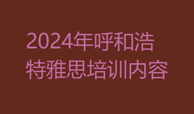 十大2024年呼和浩特雅思培训内容排行榜