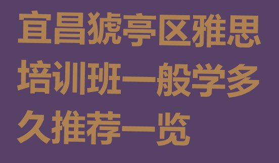 十大宜昌猇亭区雅思培训班一般学多久推荐一览排行榜