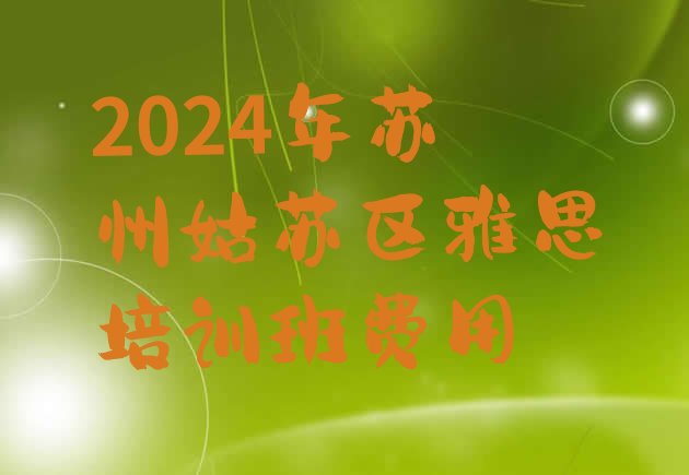 2024年苏州姑苏区雅思培训班费用”