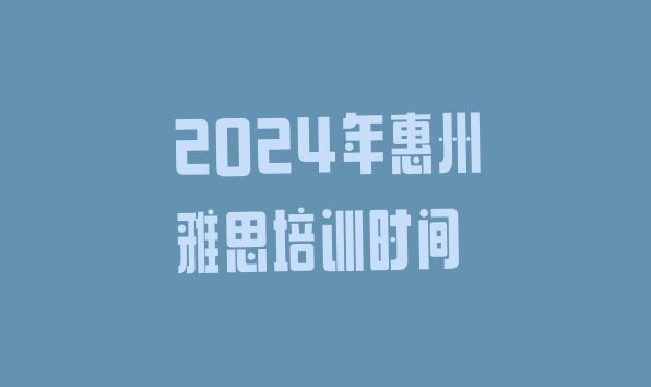 十大2024年惠州雅思培训时间排行榜