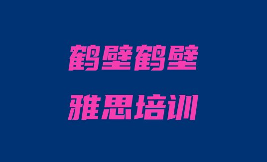 2024年9月鹤壁哪有雅思培训实力排名名单”