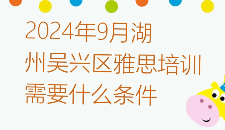 2024年9月湖州吴兴区雅思培训需要什么条件”