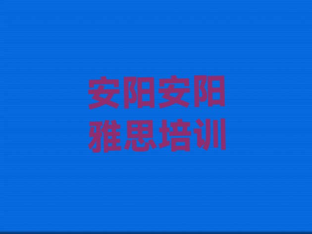 十大2024年9月安阳龙安区如何报名雅思培训班排行榜