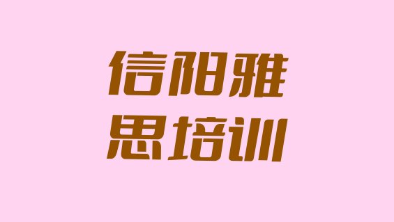 2024年9月信阳浉河区雅思培训需要什么条件排名”