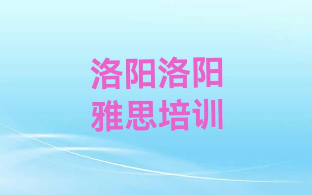 2024年9月洛阳雅思培训一对一排名前十”