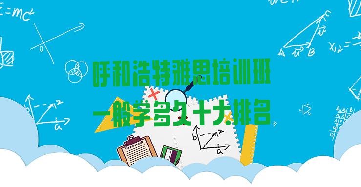 呼和浩特雅思培训班一般学多久十大排名”