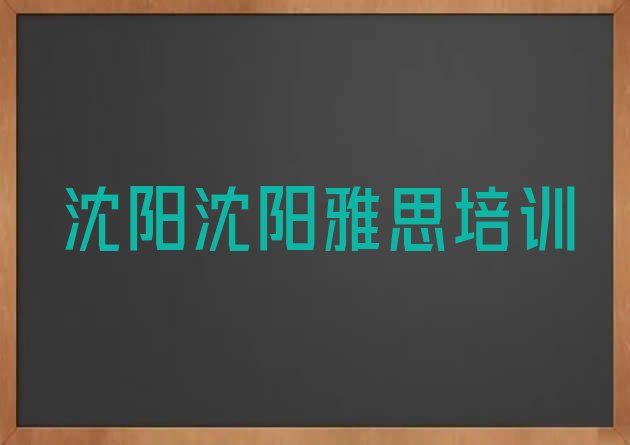 十大2024年9月沈阳大东区有雅思培训机构吗?排行榜