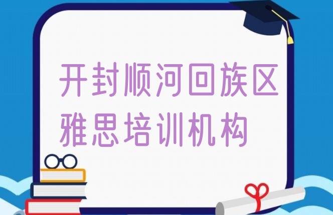 2024年开封顺河回族区雅思哪个培训好排名前五”