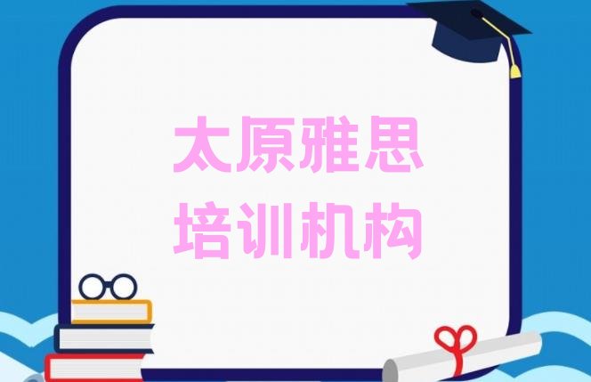 2024年太原上雅思培训班有用吗排名top10”