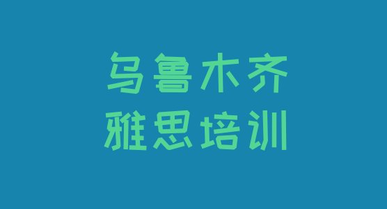 十大乌鲁木齐沙依巴克区雅思培训班网站排行榜