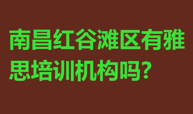 十大南昌红谷滩区有雅思培训机构吗?排行榜