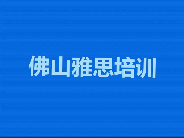 2024年9月佛山三水区哪家雅思培训好”