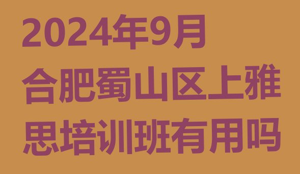 2024年9月合肥蜀山区上雅思培训班有用吗”