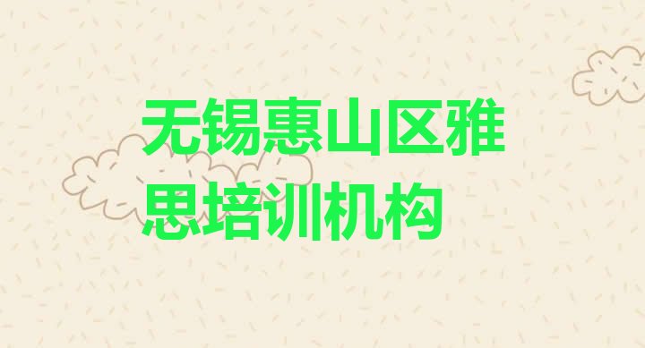 十大2024年无锡惠山区雅思培训机构费用排行榜