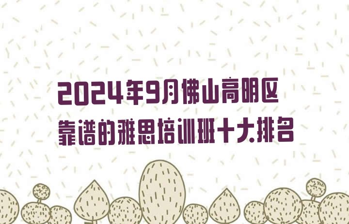 2024年9月佛山高明区靠谱的雅思培训班十大排名”