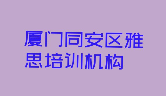 2024年厦门同安区附近的雅思培训学校”