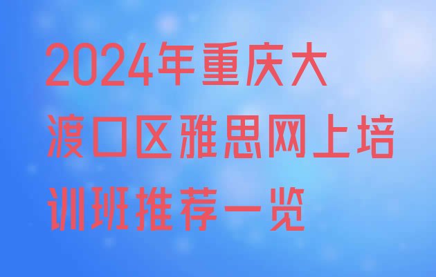 十大2024年重庆大渡口区雅思网上培训班推荐一览排行榜