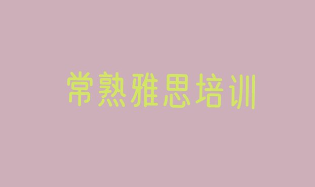 2024年常熟雅思培训班有用吗?名单更新汇总”