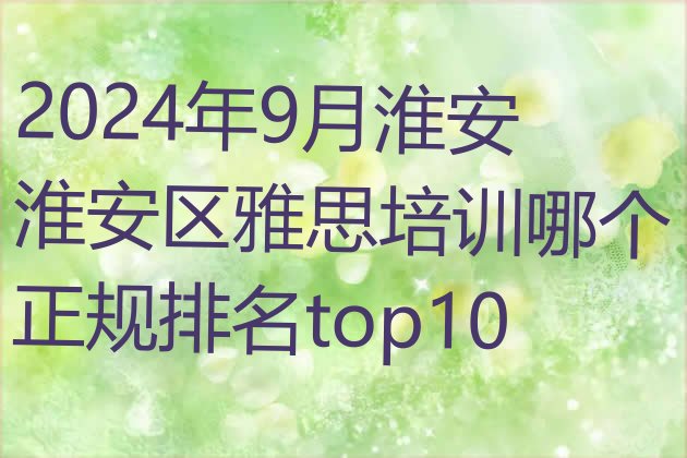 十大2024年9月淮安淮安区雅思培训哪个正规排名top10排行榜