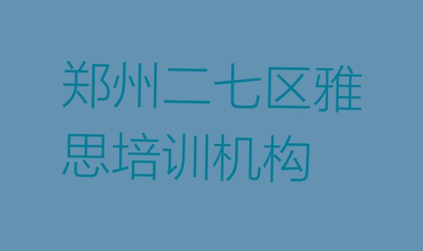 十大郑州二七区有雅思培训机构吗?排行榜