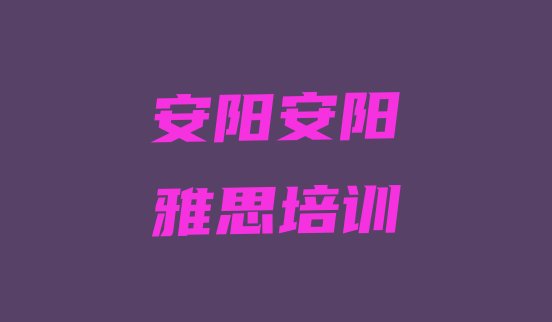 十大2024年9月安阳雅思培训班有哪些排行榜