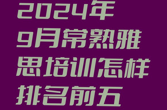 2024年9月常熟雅思培训怎样排名前五”