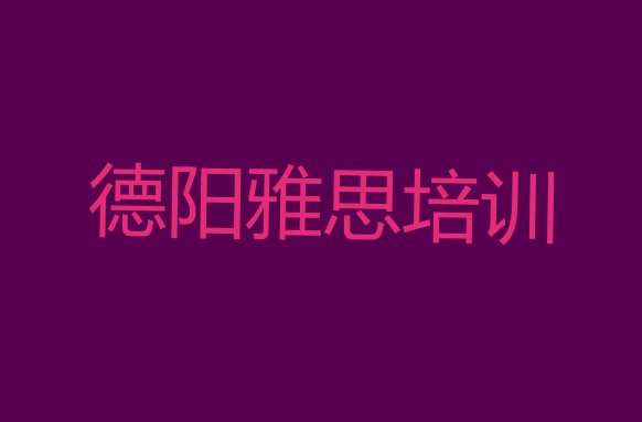 2024年9月德阳罗江区哪个雅思培训机构好名单一览”