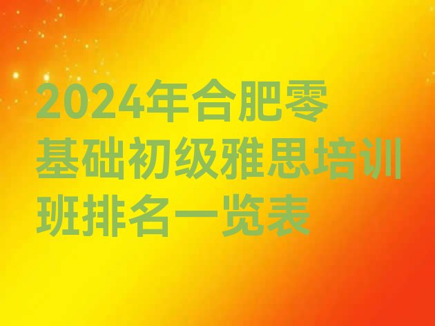 2024年合肥零基础初级雅思培训班排名一览表”