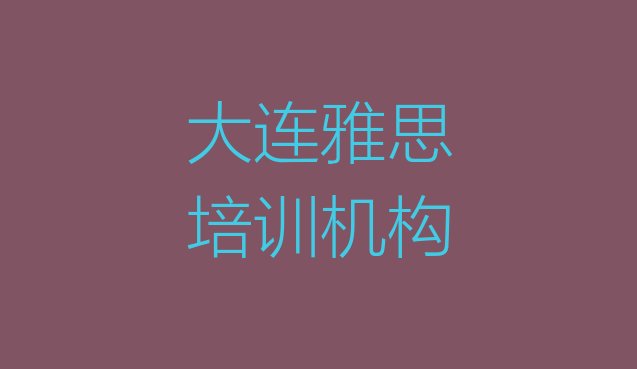 十大2024年9月大连机构雅思培训流程排名一览表排行榜