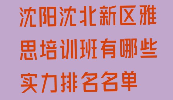 十大沈阳沈北新区雅思培训班有哪些实力排名名单排行榜