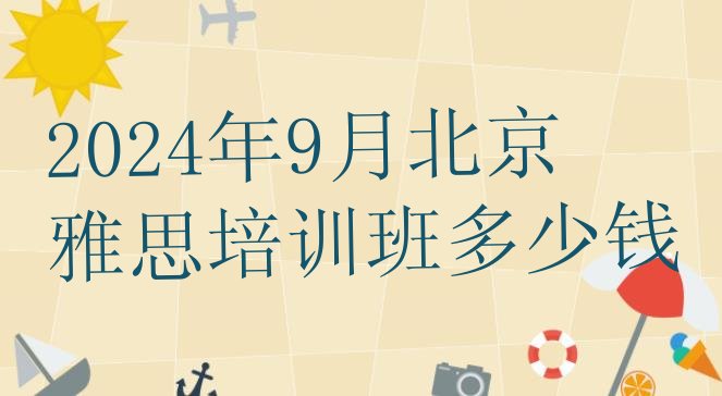 2024年9月北京雅思培训班多少钱”