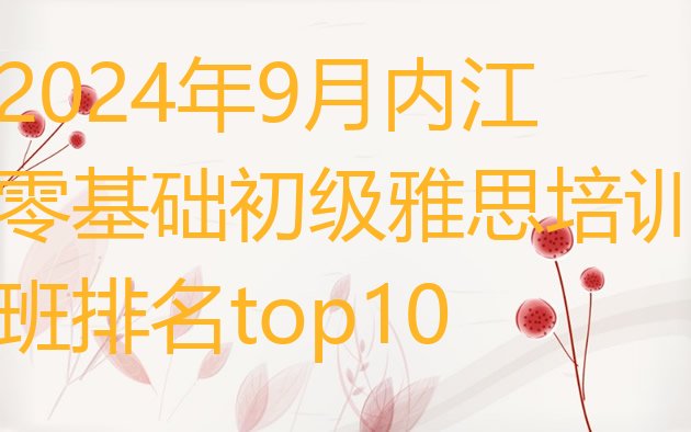 2024年9月内江零基础初级雅思培训班排名top10”