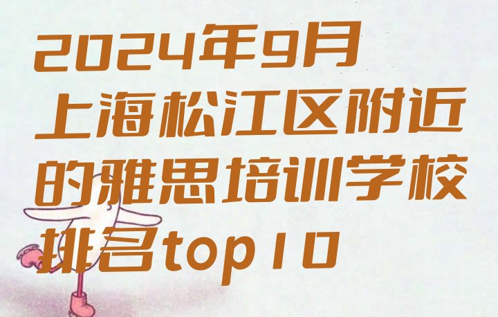 2024年9月上海松江区附近的雅思培训学校排名top10”