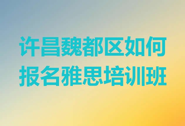 十大许昌魏都区如何报名雅思培训班排行榜