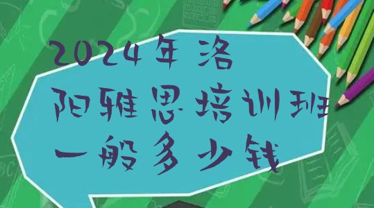 2024年洛阳雅思培训班一般多少钱”