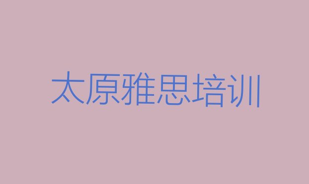 十大2024年9月太原雅思培训怎样排行榜