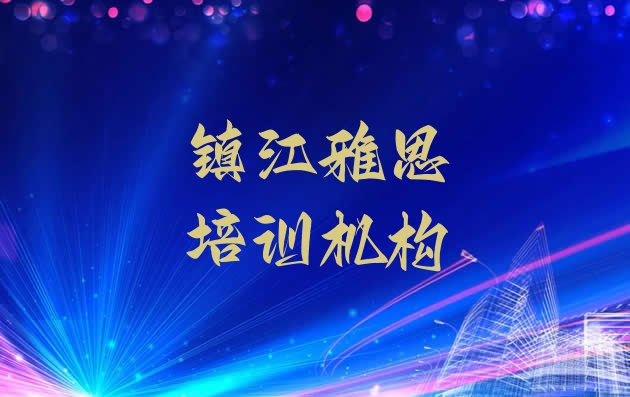 2024年镇江关于雅思培训班的介绍实力排名名单”